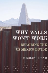 Book cover showing wall with mountains and a structure  behind it, title "Why Walls Won't Work: Repairing the US.Mexico Divide", Michael Dear.